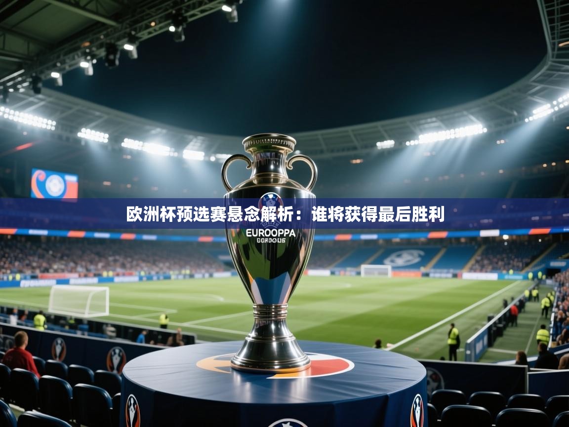 欧洲杯预选赛悬念解析:谁将获得最后胜利 第1张