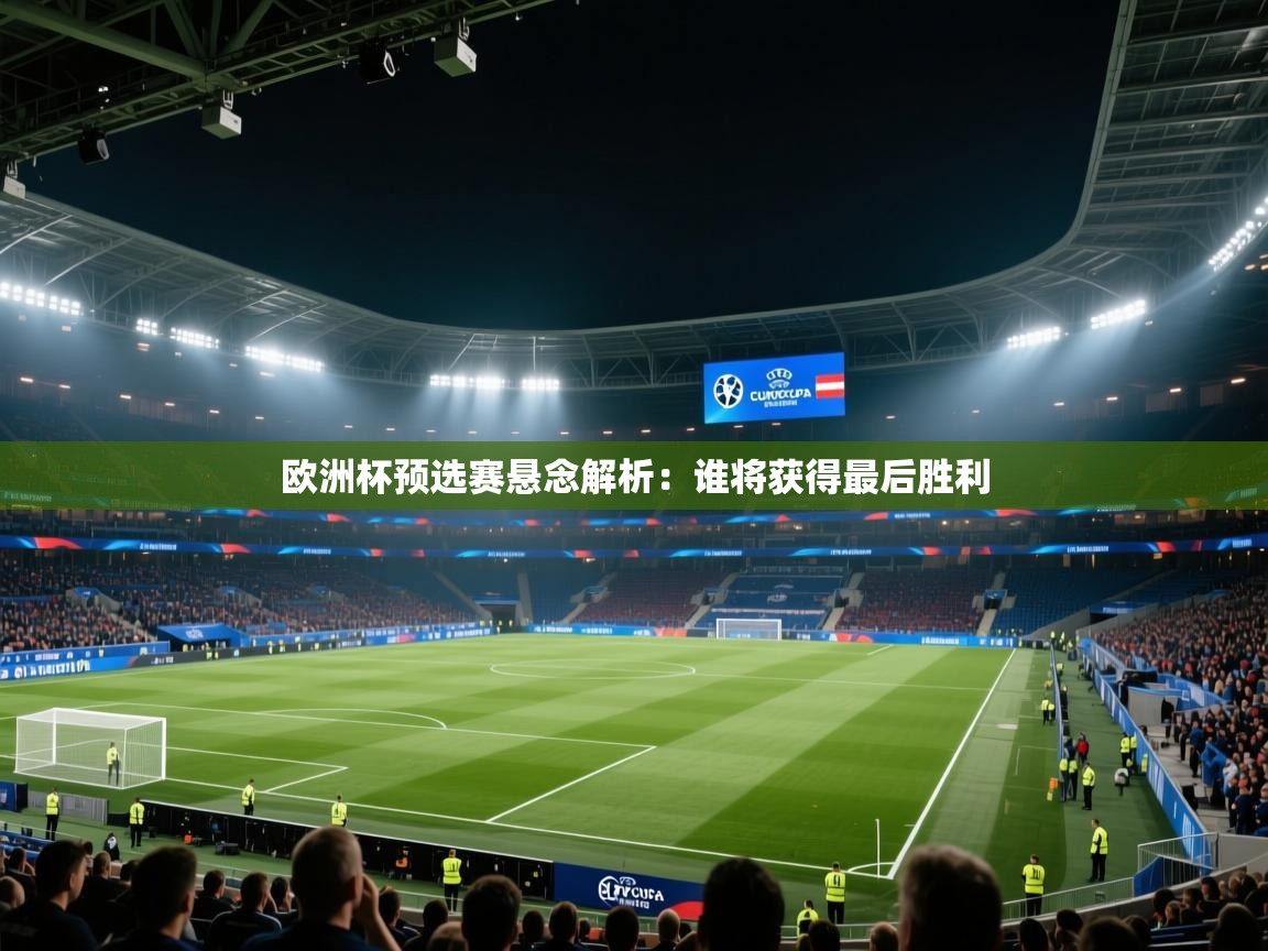 欧洲杯预选赛悬念解析:谁将获得最后胜利 第2张