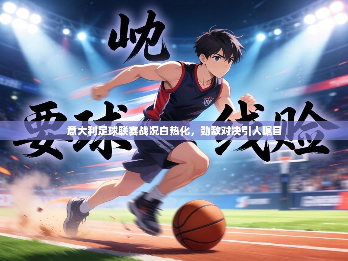 意大利足球联赛战况白热化，劲敌对决引人瞩目  第1张